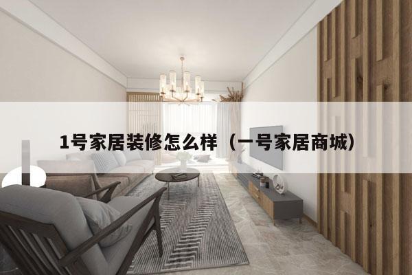 1号家居装修怎么样（一号家居商城）