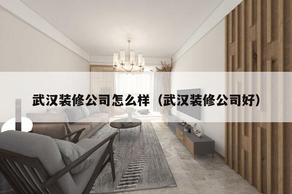 武汉装修公司怎么样（武汉装修公司好）