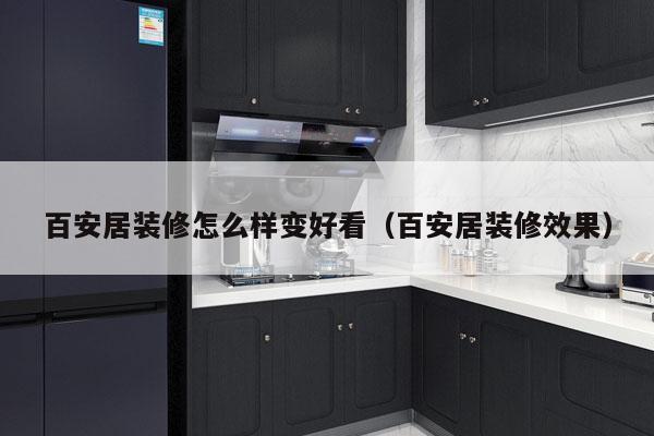 百安居装修怎么样变好看（百安居装修效果）