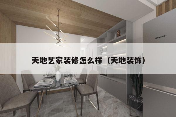 天地艺家装修怎么样（天地装饰）