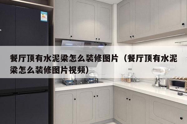 餐厅顶有水泥梁怎么装修图片（餐厅顶有水泥梁怎么装修图片视频）