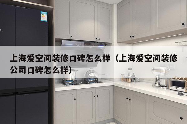 上海爱空间装修口碑怎么样（上海爱空间装修公司口碑怎么样）