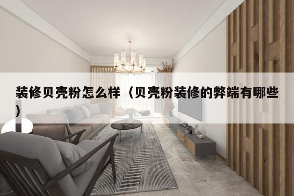 装修贝壳粉怎么样（贝壳粉装修的弊端有哪些）