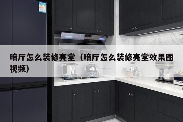 暗厅怎么装修亮堂（暗厅怎么装修亮堂效果图视频）