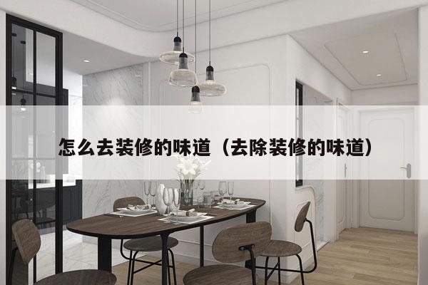 怎么去装修的味道（去除装修的味道）