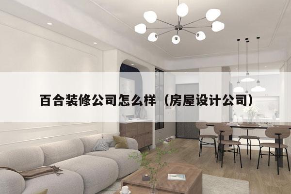 百合装修公司怎么样（房屋设计公司）