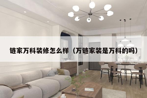 链家万科装修怎么样（万链家装是万科的吗）