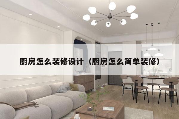 厨房怎么装修设计（厨房怎么简单装修）