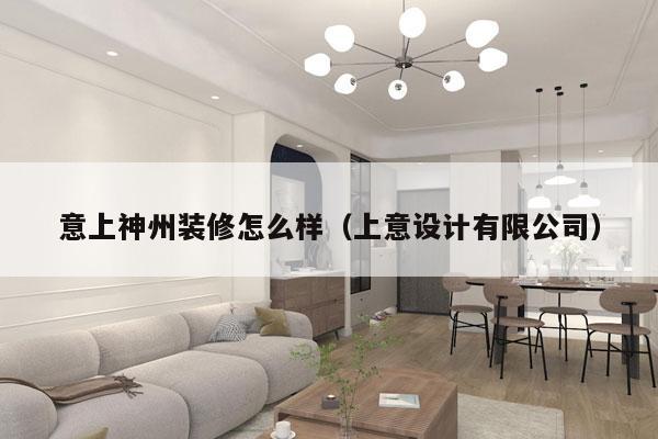 意上神州装修怎么样（上意设计有限公司）