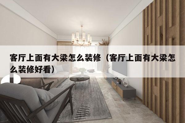 客厅上面有大梁怎么装修（客厅上面有大梁怎么装修好看）