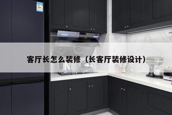 客厅长怎么装修（长客厅装修设计）