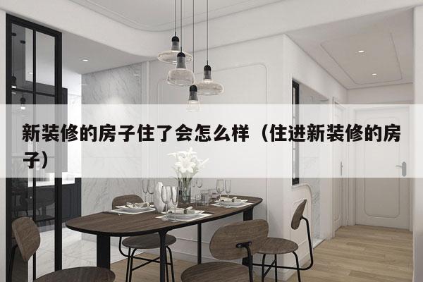 新装修的房子住了会怎么样（住进新装修的房子）