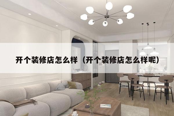 开个装修店怎么样（开个装修店怎么样呢）