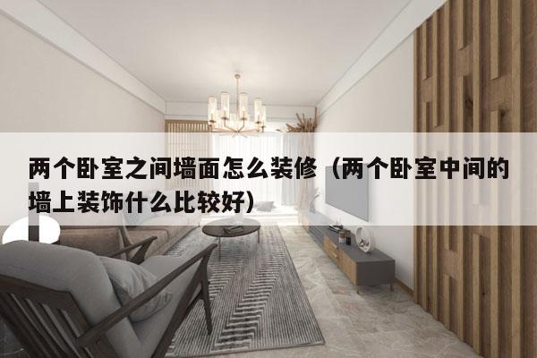 两个卧室之间墙面怎么装修（两个卧室中间的墙上装饰什么比较好）