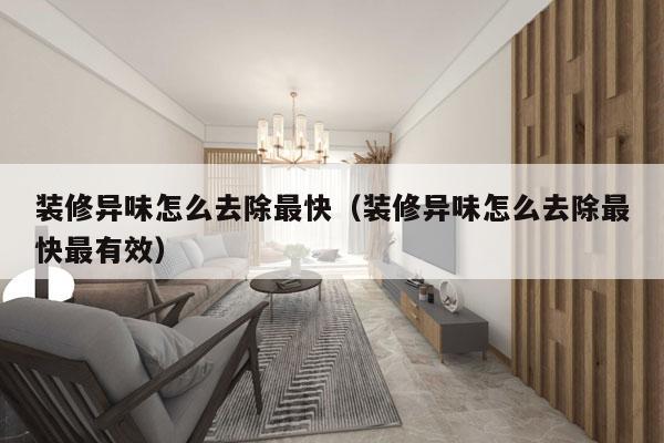 装修异味怎么去除最快（装修异味怎么去除最快最有效）
