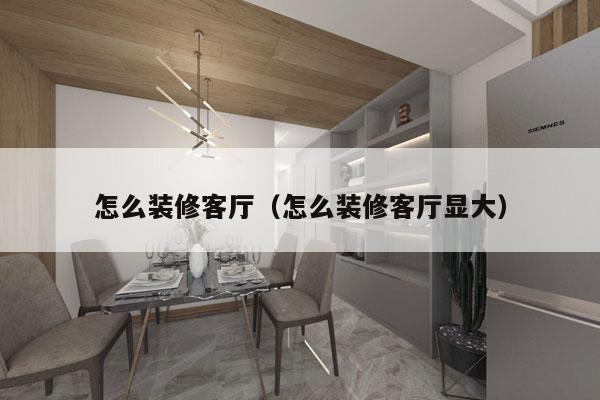 怎么装修客厅（怎么装修客厅显大）