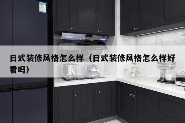 日式装修风格怎么样（日式装修风格怎么样好看吗）