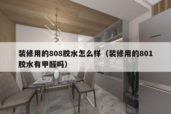 装修用的808胶水怎么样（装修用的801胶水有甲醛吗）