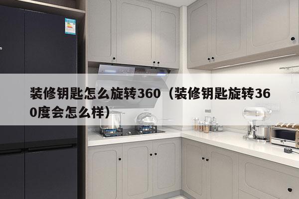 装修钥匙怎么旋转360（装修钥匙旋转360度会怎么样）