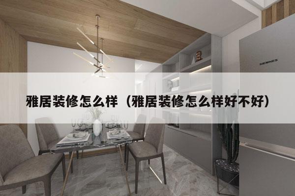 雅居装修怎么样（雅居装修怎么样好不好）