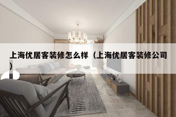 上海优居客装修怎么样（上海优居客装修公司）