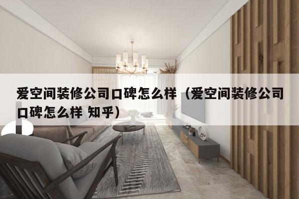 爱空间装修公司口碑怎么样（爱空间装修公司口碑怎么样 知乎）