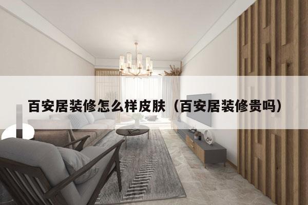 百安居装修怎么样皮肤（百安居装修贵吗）