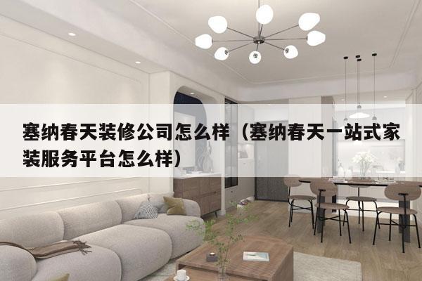 塞纳春天装修公司怎么样（塞纳春天一站式家装服务平台怎么样）