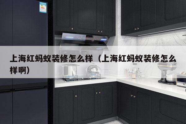 上海红蚂蚁装修怎么样（上海红蚂蚁装修怎么样啊）