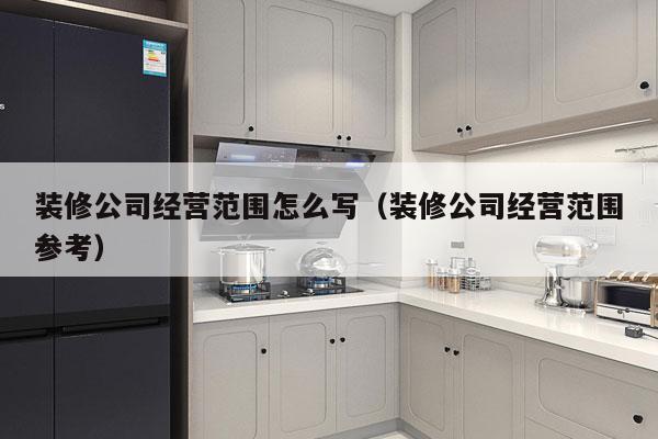 装修公司经营范围怎么写（装修公司经营范围参考）
