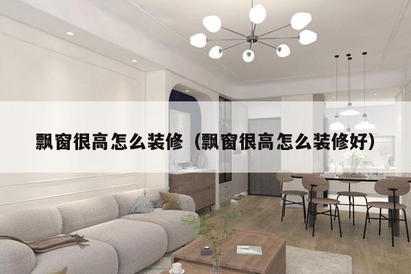 飘窗很高怎么装修（飘窗很高怎么装修好）