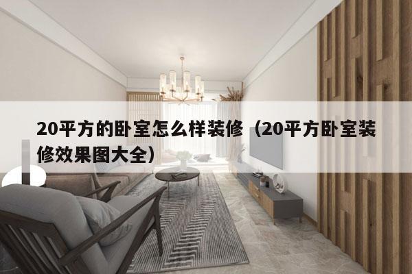 20平方的卧室怎么样装修（20平方卧室装修效果图大全）