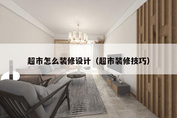 超市怎么装修设计（超市装修技巧）