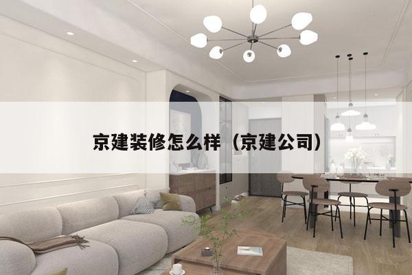 京建装修怎么样（京建公司）