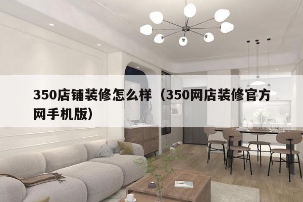 350店铺装修怎么样（350网店装修官方网手机版）