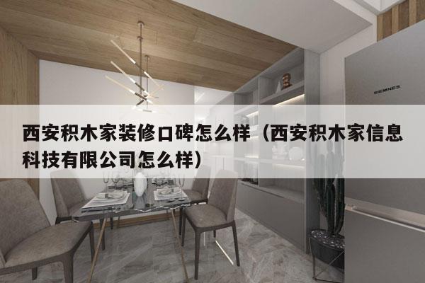 西安积木家装修口碑怎么样（西安积木家信息科技有限公司怎么样）