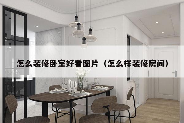 怎么装修卧室好看图片（怎么样装修房间）