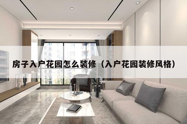 房子入户花园怎么装修（入户花园装修风格）