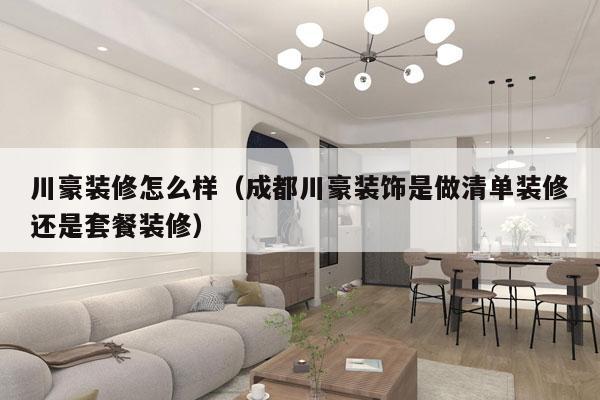 川豪装修怎么样（成都川豪装饰是做清单装修还是套餐装修）