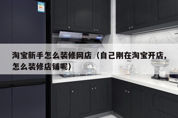 淘宝新手怎么装修网店（自己刚在淘宝开店,怎么装修店铺呢）