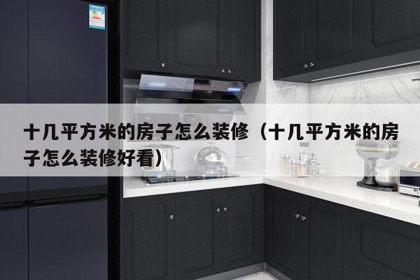 十几平方米的房子怎么装修（十几平方米的房子怎么装修好看）