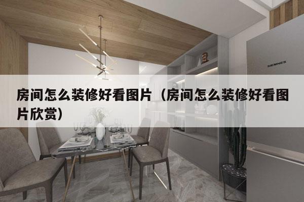 房间怎么装修好看图片（房间怎么装修好看图片欣赏）