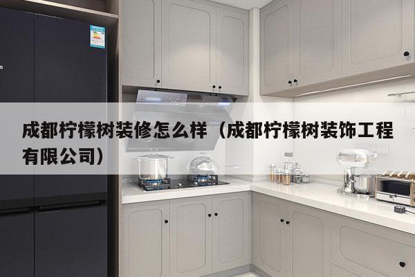 成都柠檬树装修怎么样（成都柠檬树装饰工程有限公司）