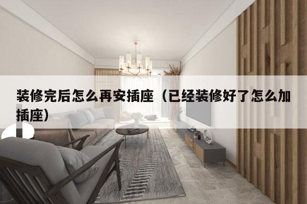 装修完后怎么再安插座（已经装修好了怎么加插座）