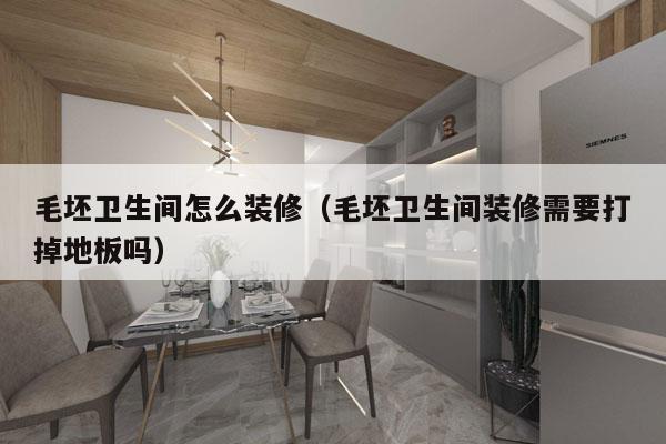 毛坯卫生间怎么装修（毛坯卫生间装修需要打掉地板吗）