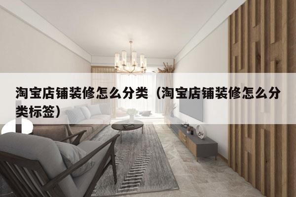 淘宝店铺装修怎么分类（淘宝店铺装修怎么分类标签）