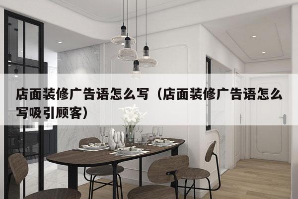 店面装修广告语怎么写（店面装修广告语怎么写吸引顾客）