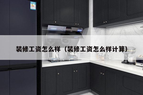 装修工资怎么样（装修工资怎么样计算）