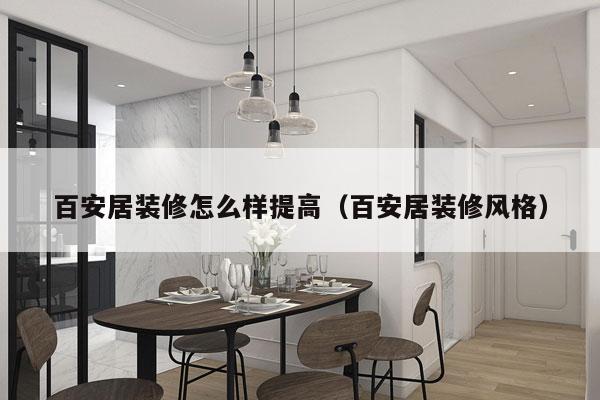 百安居装修怎么样提高（百安居装修风格）