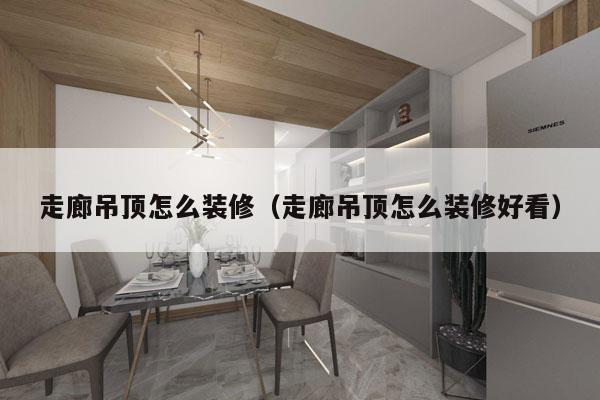 走廊吊顶怎么装修（走廊吊顶怎么装修好看）